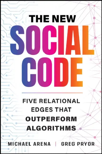 The New Social Code: Five Relational Edges That Outperform Algorithms by Michael Arena