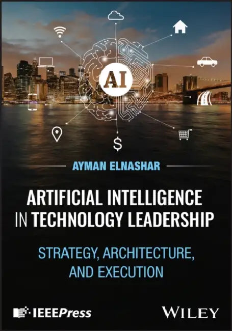 Artificial Intelligence in Technology Leadership: Strategy, Architecture, and Execution by Ayman Elnashar