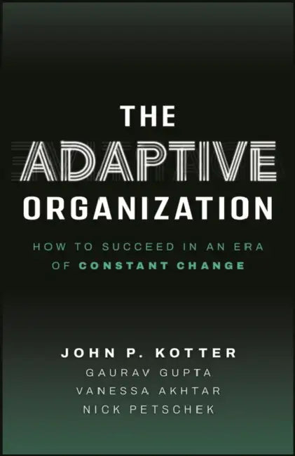 The Adaptive Organization: How to Succeed in an Era of Constant Change by John Kotter