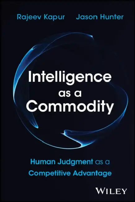 Intelligence as a Commodity: Human Judgment as a Competitive Advantage by Rajeev Kapur