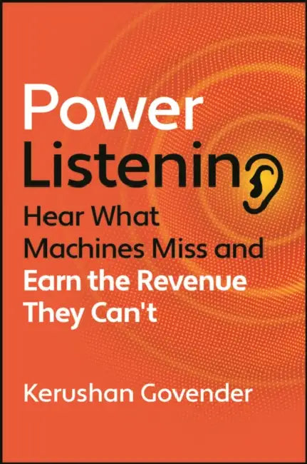 Power Listening: Hear What Machines Miss and Earn the Revenue They Can't by Kerushan Govender