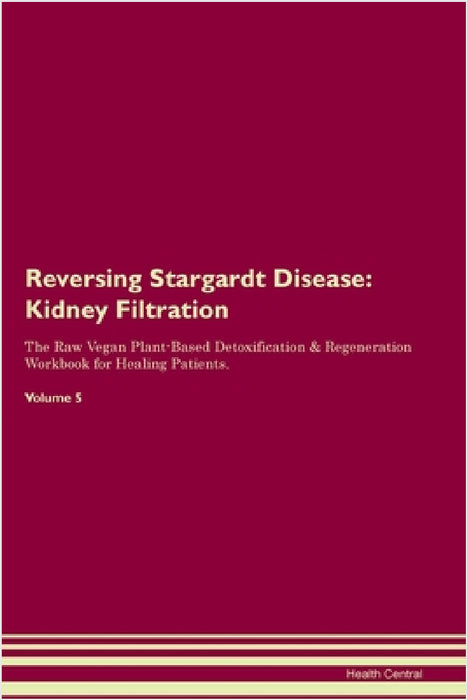 Reversing Stargardt Disease: Kidney Filtration The Raw Vegan Plant-Based Detoxification & Regeneration Workbook for Healing Patients. Volume 5 by Health Central