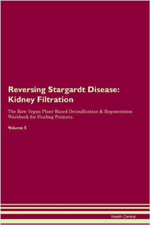 Reversing Stargardt Disease: Kidney Filtration The Raw Vegan Plant-Based Detoxification & Regeneration Workbook for Healing Patients. Volume 5 by Health Central