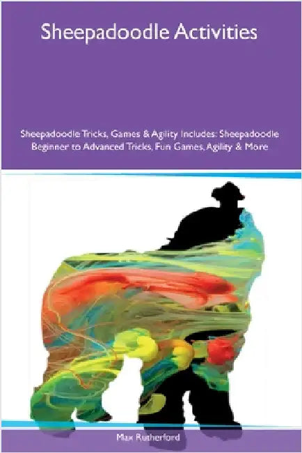 Sheepadoodle Activities Sheepadoodle Tricks, Games & Agility Includes: Sheepadoodle Beginner to Advanced Tricks, Fun Games, Agility and More by Rutherford, Max