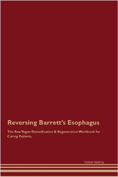 Reversing Barrett's Esophagus The Raw Vegan Detoxification & Regeneration Workbook for Curing Patients. by Global Healing