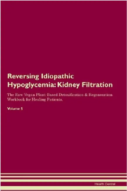 Reversing Idiopathic Hypoglycemia: Kidney Filtration The Raw Vegan Plant-Based Detoxification & Regeneration Workbook for Healing Patients. Volume 5 by Central, Health