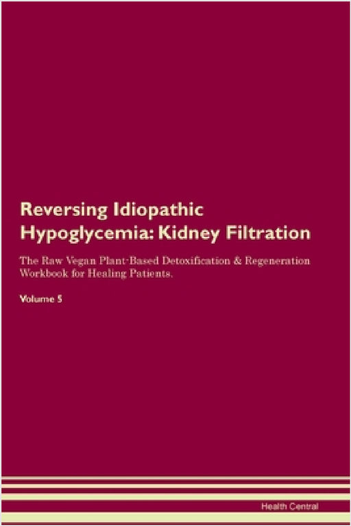 Reversing Idiopathic Hypoglycemia: Kidney Filtration The Raw Vegan Plant-Based Detoxification & Regeneration Workbook for Healing Patients. Volume 5 by Health Central