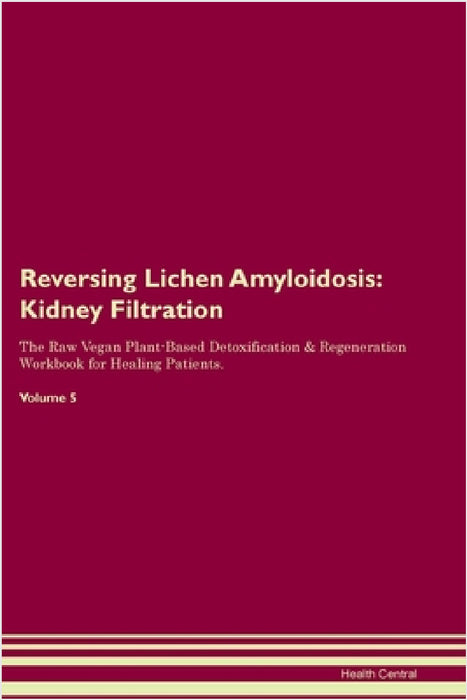 Reversing Lichen Amyloidosis: Kidney Filtration The Raw Vegan Plant-Based Detoxification & Regeneration Workbook for Healing Patients. Volume 5 by Health Central