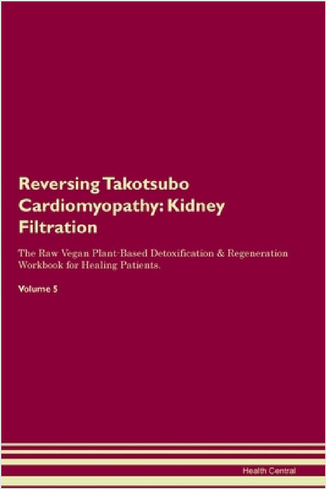 Reversing Takotsubo Cardiomyopathy: Kidney Filtration The Raw Vegan Plant-Based Detoxification & Regeneration Workbook for Healing Patients. Volume 5 by Health Central