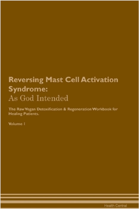 Reversing Mast Cell Activation Syndrome: As God Intended The Raw Vegan Plant-Based Detoxification & Regeneration Workbook for Healing Patients. Volume by Health Central