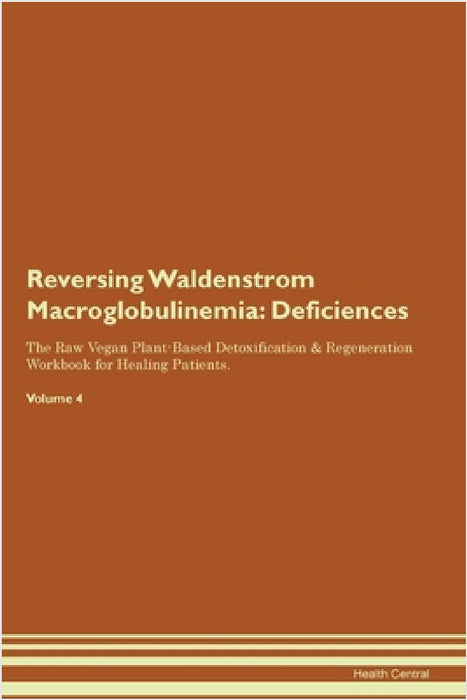 Reversing Waldenstrom Macroglobulinemia: Deficiencies The Raw Vegan Plant-Based Detoxification & Regeneration Workbook for Healing Patients. Volume 4 by Health Central
