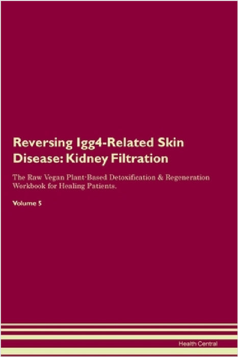 Reversing Igg4-Related Skin Disease: Kidney Filtration The Raw Vegan Plant-Based Detoxification & Regeneration Workbook for Healing Patients. Volume 5 by Health Central