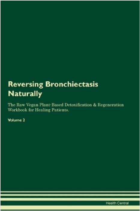 Reversing Bronchiectasis Naturally The Raw Vegan Plant-Based Detoxification & Regeneration Workbook for Healing Patients. Volume 2 by Health Central