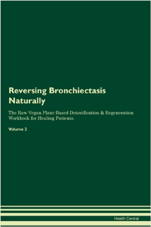 Reversing Bronchiectasis Naturally The Raw Vegan Plant-Based Detoxification & Regeneration Workbook for Healing Patients. Volume 2 by Health Central