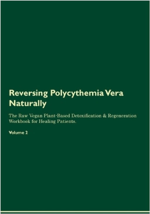 Reversing Polycythemia Vera Naturally The Raw Vegan Plant-Based Detoxification & Regeneration Workbook for Healing Patients. Volume 2 by Health Central