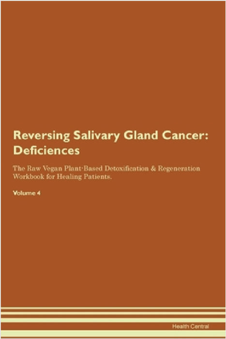 Reversing Salivary Gland Cancer: Deficiencies The Raw Vegan Plant-Based Detoxification & Regeneration Workbook for Healing Patients. Volume 4 by Health Central