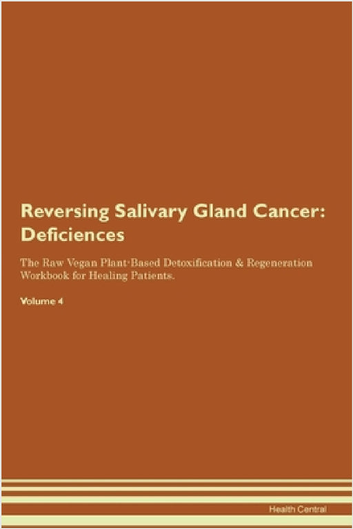 Reversing Salivary Gland Cancer: Deficiencies The Raw Vegan Plant-Based Detoxification & Regeneration Workbook for Healing Patients. Volume 4 by Health Central