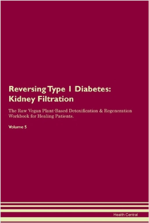 Reversing Type 1 Diabetes: Kidney Filtration The Raw Vegan Plant-Based Detoxification & Regeneration Workbook for Healing Patients. Volume 5 by Health Central
