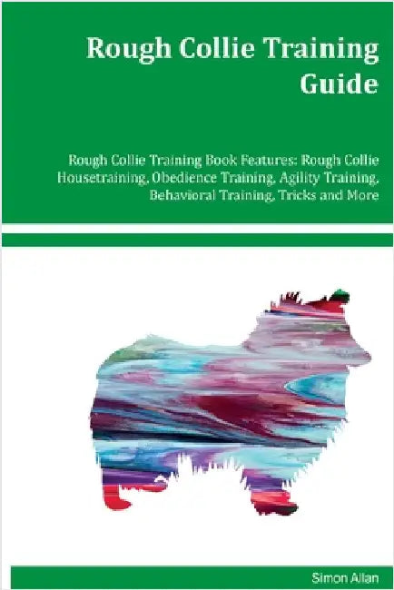 Rough Collie Training Guide Rough Collie Training Book Features: Rough Collie Housetraining, Obedience Training, Agility Training, Behavioral Training by Allen, Simon