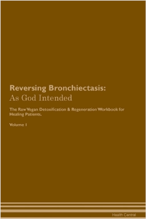 Reversing Bronchiectasis: As God Intended The Raw Vegan Plant-Based Detoxification & Regeneration Workbook for Healing Patients. Volume 1 by Health Central
