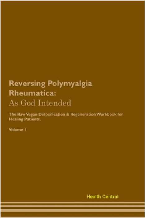 Reversing Polymyalgia Rheumatica: As God Intended The Raw Vegan Plant-Based Detoxification & Regeneration Workbook for Healing Patients. Volume 1 by Health Central