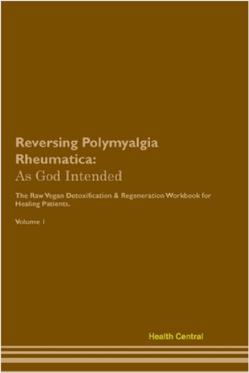 Reversing Polymyalgia Rheumatica: As God Intended The Raw Vegan Plant-Based Detoxification & Regeneration Workbook for Healing Patients. Volume 1 by Health Central