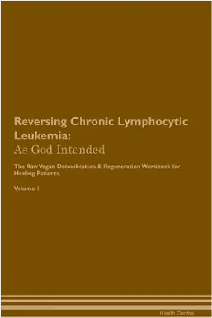 Reversing Chronic Lymphocytic Leukemia: As God Intended The Raw Vegan Plant-Based Detoxification & Regeneration Workbook for Healing Patients. Volume by Central, Healing