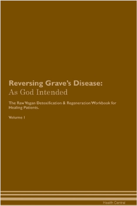 Reversing Grave's Disease: As God Intended The Raw Vegan Plant-Based Detoxification & Regeneration Workbook for Healing Patients. Volume 1 by Health Central