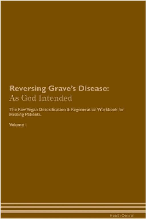 Reversing Grave's Disease: As God Intended The Raw Vegan Plant-Based Detoxification & Regeneration Workbook for Healing Patients. Volume 1 by Health Central
