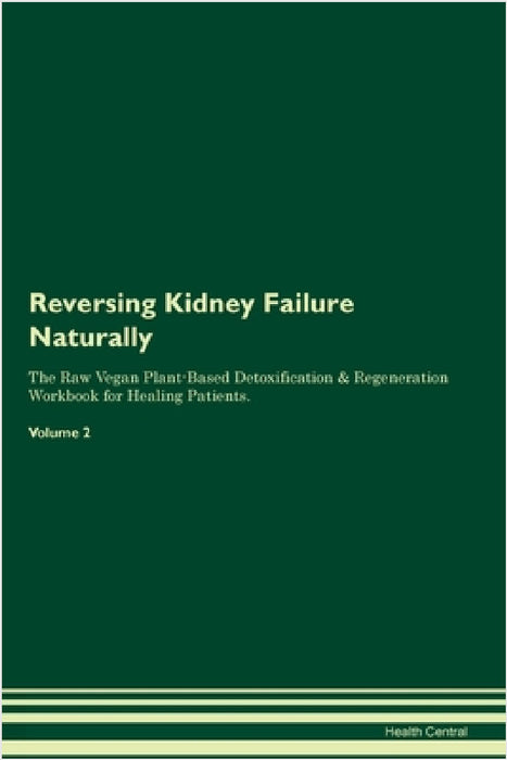 Reversing Kidney Failure Naturally The Raw Vegan Plant-Based Detoxification & Regeneration Workbook for Healing Patients. Volume 2 by Health Central