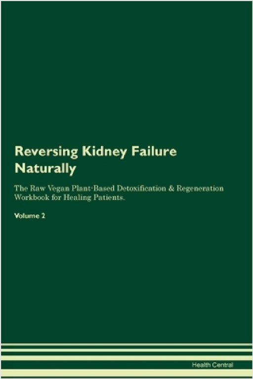 Reversing Kidney Failure Naturally The Raw Vegan Plant-Based Detoxification & Regeneration Workbook for Healing Patients. Volume 2 by Health Central