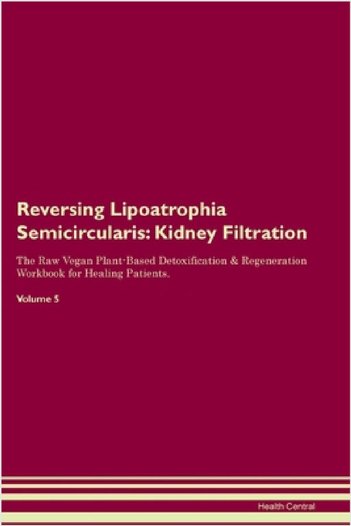 Reversing Lipoatrophia Semicircularis: Kidney Filtration The Raw Vegan Plant-Based Detoxification & Regeneration Workbook for Healing Patients. Volume by Health Central