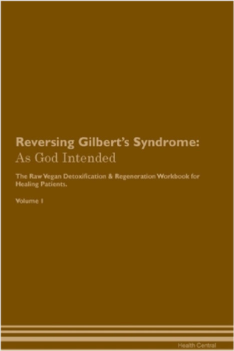 Reversing Gilbert's Syndrome: As God Intended The Raw Vegan Plant-Based Detoxification & Regeneration Workbook for Healing Patients. Volume 1 by Health Central