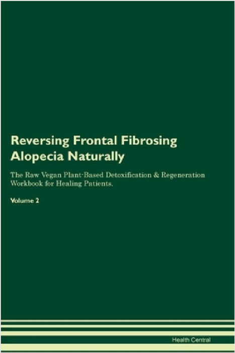 Reversing Frontal Fibrosing Alopecia Naturally The Raw Vegan Plant-Based Detoxification & Regeneration Workbook for Healing Patients. Volume 2 by Health Central