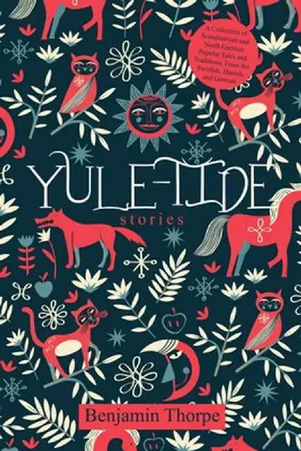 Yule-Tide Stories: A Collection of Scandinavian and North German Popular Tales and Traditions, From the Swedish, Danish, and German by Benjamin Thorpe