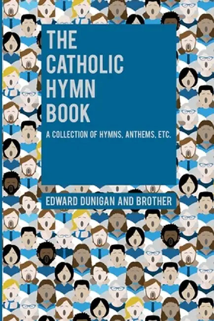 The Catholic Hymn Book: A Collection of Hymns, Anthems, Etc. by Edward Dunigan