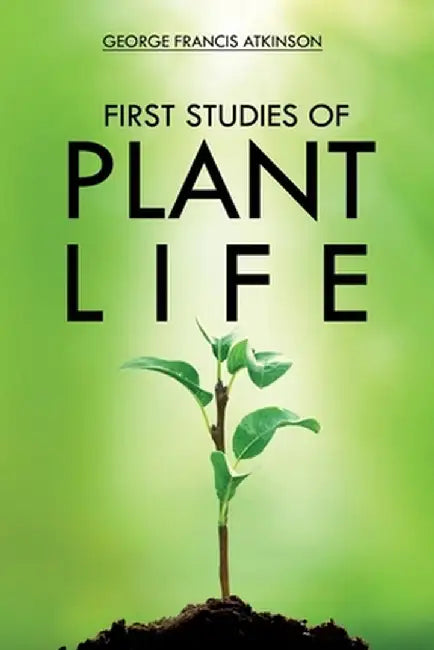 First Studies of Plant Life by George Atkinson