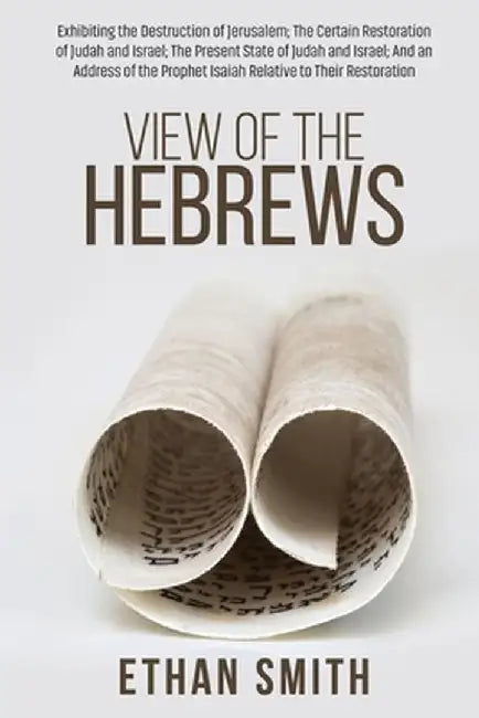 View of the Hebrews: Exhibiting the Destruction of Jerusalem; The Certain Restoration of Judah and Israel; The Present State of Judah and I by Ethan Smith