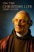 John Calvin, On the Christian Life by John Calvin