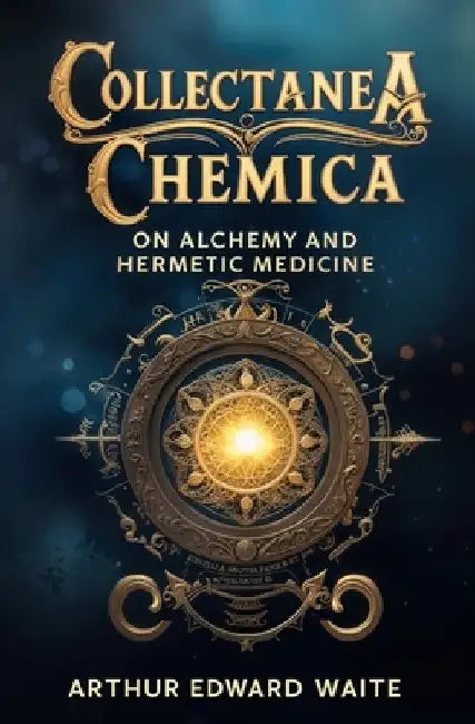Collectanea Chemica: On Alchemy and Hermetic Medicine by Arthur Edward Waite