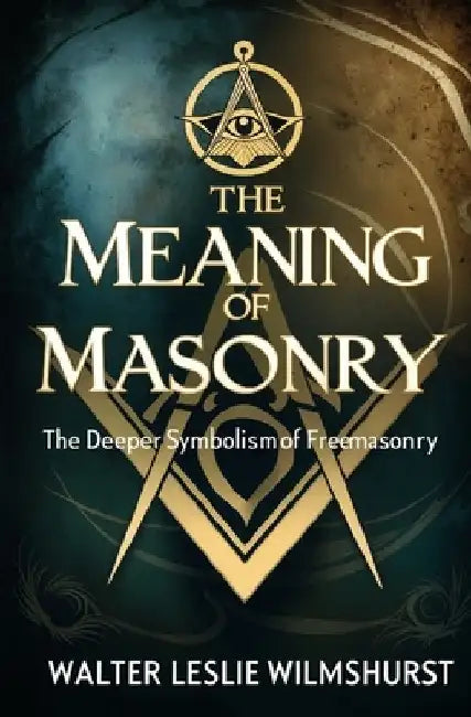 The Meaning of Masonry: The Deeper Symbolism of Freemasonry by Wilmshurst, Walter Leslie