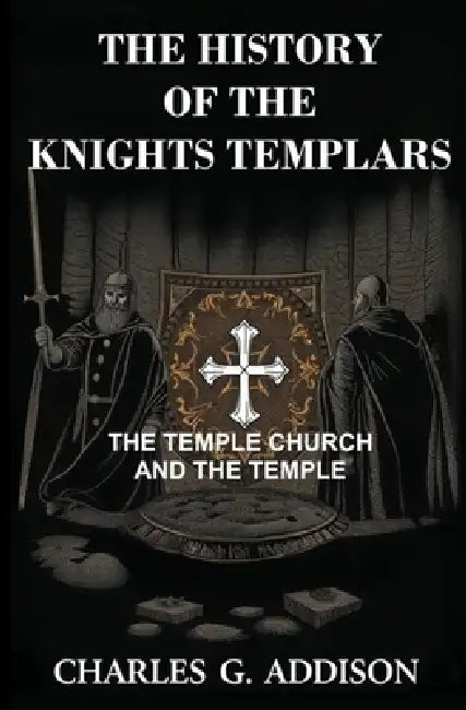 The History of the Knights Templars: The Temple Church, and the Temple by Charles G. Addison