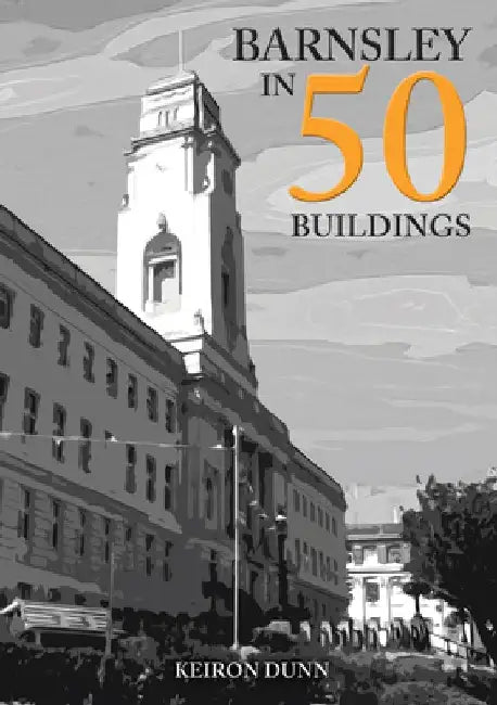 Barnsley in 50 Buildings by Keiron Dunn