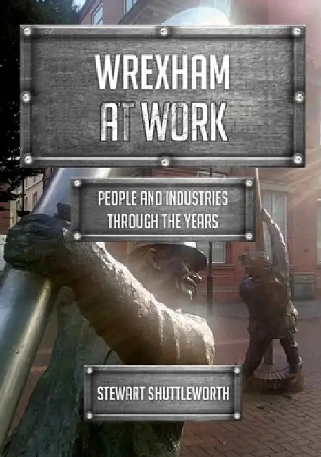 Wrexham at Work: People and Industries Through the Years by Stewart Shuttleworth