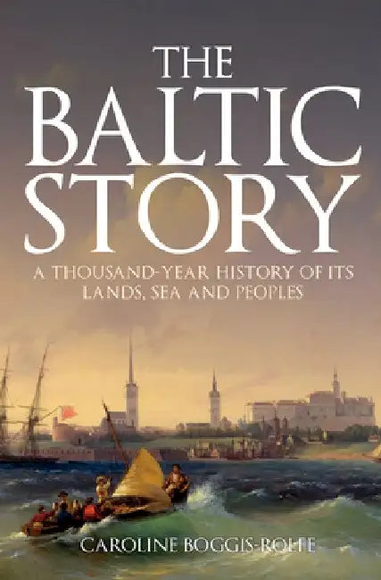 The Baltic Story: A Thousand-Year History of Its Lands, Sea and Peoples by Caroline Boggis-Rolfe