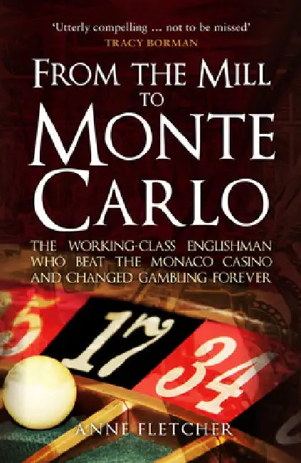 From the Mill to Monte Carlo: The Working-Class Englishman Who Beat the Monaco Casino and Changed Gambling Forever by Anne Fletcher