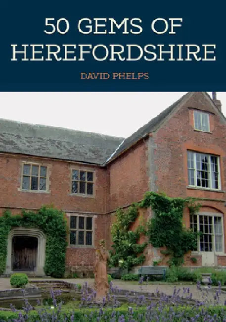 50 Gems of Herefordshire: The History & Heritage of the Most Iconic Places by David Phelps