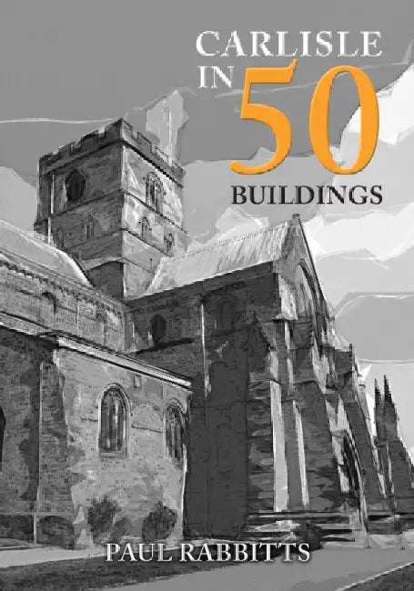 Carlisle in 50 Buildings by Paul Rabbitts
