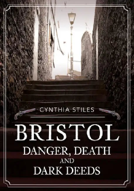Bristol: Danger, Death & Dark Deeds by Cynthia Stiles