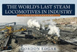 The World's Last Steam Locomotives in Industry: The 21st Century by Gordon Edgar